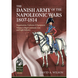 #48 The Danish Army of the Napoleonic Wars 1801-1814 Voume 1: Organisation, Uniforms & Equipment High Command, Line and Light Infantry