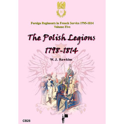 Foreign Regiments in French Service Volume Five: The Polish Legions and other Polish Regiments 1798-1814