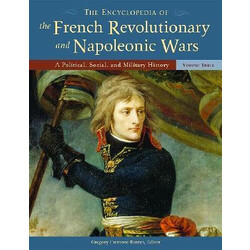 The Encyclopedia of the French Revolutionary and Napoleonic Wars: A Political, Social, and Military History