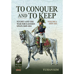 #107 To Conquer and to Keep Volume 1 1809-1811 Suchet and the War for Eastern Spain, 1809-1814