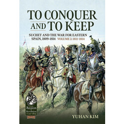 #108 To Conquer and to Keep: Suchet and the War for Eastern Spain, 1809-1814 Volume 2: 1811-1814