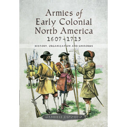 Armies of Early Colonial North America 1607–1713: History, Organization and Uniforms